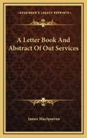 A Letter Book and Abstract of Out Services Written During the Years 1743-1751 1018034226 Book Cover