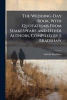 The Wedding-Day Book, with Quotations from Shakespeare and Other Authors, Compiled by I. Bradshaw 1147295905 Book Cover