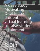 A Case Study: Motivating Disaffected Students Using Virtual Learning Environments to Raise Student Attainment 1793102325 Book Cover