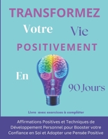 90 Jours Pour Transformer Votre VIE: Affirmations Positives et Techniques de Développement Personnel pour Booster votre Confiance en Soi et Adopter une Pensée Positive (French Edition) B0DR7DXMQ3 Book Cover
