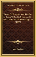 Poems Of Purpose And Sketches In Prose Of Scottish Peasant Life And Character In Auld Langsyne 1166994635 Book Cover
