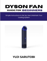 Dyson Fan Guide for Beginners: Simple Instructions to Set Up, Use & Maintain Your Cooling System B0GYNKVG6Y Book Cover