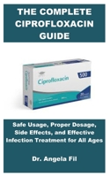 THE COMPLETE CIPROFLOXACIN GUIDE: Safe Usage, Proper Dosage, Side Effects, and Effective Infection Treatment for All Ages B0G61BZGGS Book Cover