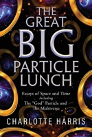 The Great BIG Particle Lunch: Essays of Space and Time Including: The "God" Particle and The Multiverse 168486528X Book Cover