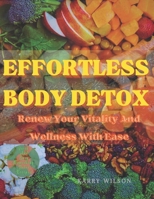 EFFORTLESS BODY DETOX: Renew Your Vitality And Wellness With Ease B0CJ4CVRMJ Book Cover