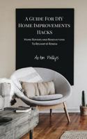 A Guide For DIY Home Improvements Hacks:: Home Repairs & Renovations To Revamp & Renew 1730950663 Book Cover
