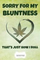 Sorry For My Bluntness: Lustiges Cannabis Reggae Geschenk f�r den Kiffer Geburtstag Rasta Weihnachten Weed Grower und Stoner Tagebuch Chiller Heft Cbd �l Memo Hanf Notizen Amsterdam Reisetagebuch I Id 1691642827 Book Cover
