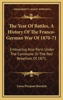 The Year Of Battles, A History Of The Franco-German War Of 1870-71: Embracing Also Paris Under The Commune Or The Red Rebellion Of 1871 1163310123 Book Cover