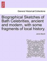 Biographical Sketches Of Bath Celebrities, Ancient And Modern: With Some Fragments Of Local History 1241116210 Book Cover
