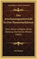 Der Anschauungsunterricht in Den Elementarklassen Nach Seiner Aufgabe, Seiner Stellung Und Seinen Mitteln Dargestellt 1145126820 Book Cover