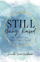 Still Being Raised: Parallels from the Perfect Parent 0578986043 Book Cover