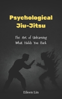 Psychological Jiu-Jitsu: The Art of Unlearning What Holds You Back, Rewire Your Mind, Stop Mental Traps, Overthinking, and Self-Sabotage B0FLHXHHHX Book Cover