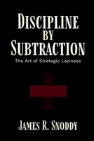 Discipline by Subtraction: The Art of Strategic Laziness B0FDT8QW42 Book Cover