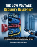 THE LOW VOLTAGE SECURITY BLUEPRINT: THE COMPLETE GUIDE TO WIRING FIRE ALARMS, CCTV, SECURITY SYSTEMS, AND STRUCTURED CABLING FOR BEGINNERS AND PROS B0GG4LW9SG Book Cover