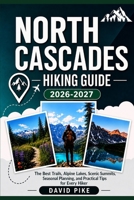 North Cascades Hiking Guide 2026–2027: The Best Trails, Alpine Lakes, Scenic Summits, Seasonal Planning, and Practical Tips for Every Hiker B0H9GB1NDX Book Cover