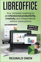 LIBREOFFICE: Your Complete Roadmap to Professional Productivity, Creativity, and Independence Without Subscriptions B0GKMV8LGC Book Cover