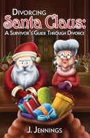Divorcing Santa Claus: A Survivor's Guide Through Divorce 1087860164 Book Cover