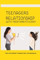 Teenagers Relationship With Their Parents Essay: The Different Parenting Techniques: How To Improve Teens And Parents Relationships B093MYWTZG Book Cover