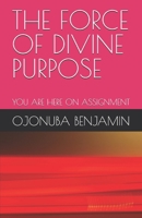 THE FORCE OF DIVINE PURPOSE: YOU ARE HERE ON ASSIGNMENT B0DTK1VJHL Book Cover