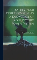 Satisfy Your Desires by Gaining a Knowledge of Your Psychic Powers Within 1020496371 Book Cover