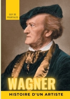 Wagner, histoire d'un artiste: la biographie de référence sur la vie de Richard Wagner, compositeur et chef d'orchestre allemand de la période ... les dix principaux sont régu 2322272124 Book Cover