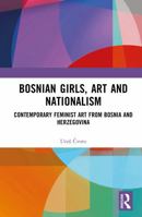 Bosnian Girls, Art and Nationalism: Contemporary Feminist Art from Bosnia and Herzegovina 1032783478 Book Cover
