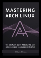 Mastering Arch Linux: The Complete Guide to Building and Maintaining a Rolling Linux System B0FLF3QGL9 Book Cover