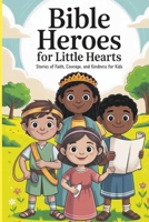 Bible Heroes for Little Hearts: 15 bible heroes of Faith , Courage ,And Kindness for Kids B0FJY2YR29 Book Cover