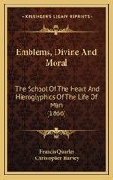 Emblems, Divine and Moral: The School of the Heart [Really by C. Harvey] and Hieroglyphies of the Life of Man 1019058013 Book Cover
