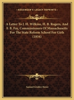 A Letter to J.H. Wilkins, H.B. Rogers, and F.B. Fay, Commissioners of Massachusetts for the State Reform School for Girls 1169508448 Book Cover