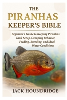 THE PIRANHAS KEEPER’S BIBLE: Beginner’s Guide to Keeping Piranhas: Tank Setup, Grouping Behavior, Feeding, Breeding, and Ideal Water Conditions B0FNDG4ZRY Book Cover