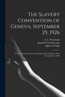 The Slavery Convention of Geneva, September 25, 1926: Text of the General Act for the Repression of African Slave Trade, July 2, 1890 1015318991 Book Cover