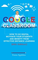 Google Classroom: How To Go Digital, Motivate Your Students And Benefit From Effective Distance Learning B08FP9XHH8 Book Cover
