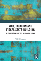 War, Taxation and Fiscal State-Building: A Study of Income Tax in Modern China 1032672021 Book Cover