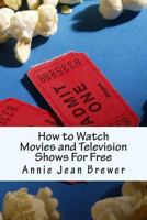 How to Watch Movies and Television Shows For Free 1480108634 Book Cover