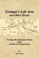 Grampa's Left Arm and Other Stories: Tracing My Immigrant Roots from Galicia to Pennsylvania 1491701919 Book Cover