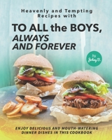 Heavenly and Tempting Recipes with To All the Boys, Always and Forever: Enjoy Delicious and Mouth-Watering Dinner Dishes in This Cookbook B096LLTPCP Book Cover