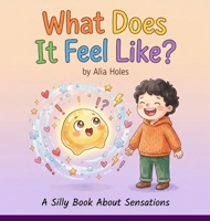 What Does It Feel Like?: A Silly Book About Sensations 1965170064 Book Cover