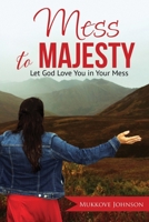 Mess to Majesty: Let God Love You in Your Mess 1702361691 Book Cover