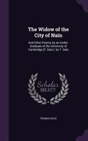 The Widow of the City of Nain: And Other Poems, by an Under-Graduate of the University of Cambridge [T. Dale.]. by T. Dale 1241733252 Book Cover