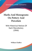Marks and Monograms on Pottery and Porcelain: With Historical Notices of Each Manufactory Preceded by an Introductory Essay on the Vasa Fictilia of England, and Followed by a Copious Index... 1166625257 Book Cover
