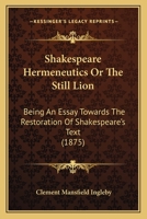Shakespeare Hermeneutics; or, The Still Lion, Being an Essay Towards the Restoration of Shakespeare's Text 1296164942 Book Cover