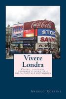 Vivere Londra: Vivere, lavorare, studiare e divertirsi nella capitale britannica 1499288379 Book Cover