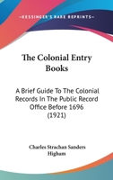 The Colonial Entry Books: A Brief Guide To The Colonial Records In The Public Record Office Before 1696 1437161545 Book Cover