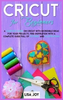 Cricut Book for Beginners: A Complete Guide on Cricut with Incredible Ideas for Your Projects. Find Inspiration with a Complete Guide Full of Pictures and Illustrations 1801112959 Book Cover
