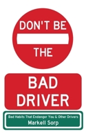 Don't Be The Bad Driver: Bad Habits that Endanger You and Other Drivers B0F8R1GXJF Book Cover