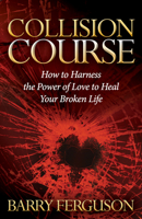 Collision Course: How to Harness the Power of Love to Heal Your Broken Life 1630479403 Book Cover