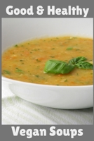 Good & Healthy Vegan Soups: Vegan Recipe Cookbook For Vegetarians, Raw Food Enthusiast, Vegan Athletes and People Who Love Plant-Based Eating. 1674163231 Book Cover