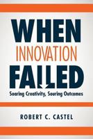 When Innovation Failed: Soaring Creativity, Souring Outcomes 1530439671 Book Cover
