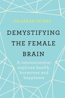 Demystifying The Female Brain: A neuroscientist explores health, hormones and happiness 1409173186 Book Cover